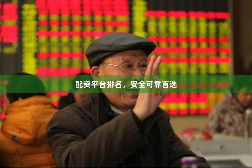 配资平台排名，安全可靠首选
