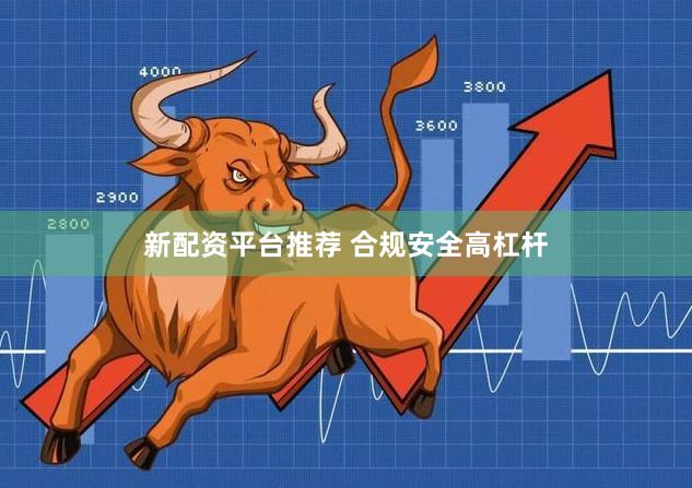 新配资平台推荐 合规安全高杠杆