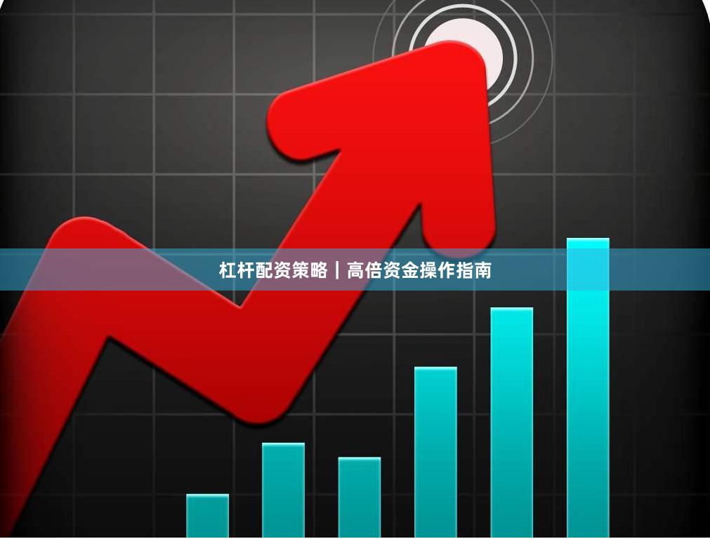 杠杆配资策略｜高倍资金操作指南