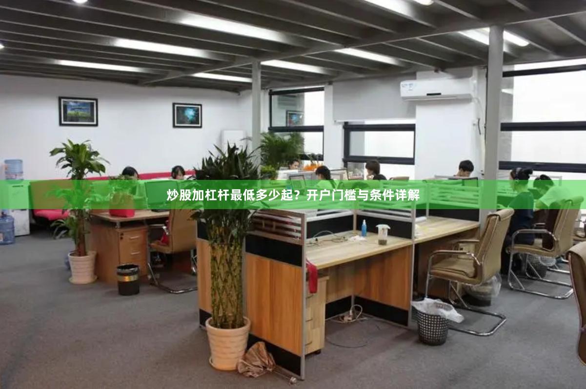炒股加杠杆最低多少起？开户门槛与条件详解