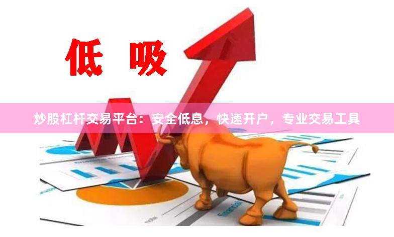 炒股杠杆交易平台：安全低息，快速开户，专业交易工具