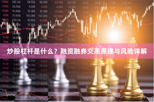 炒股杠杆是什么？融资融券交易原理与风险详解