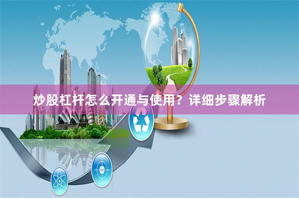 炒股杠杆怎么开通与使用？详细步骤解析