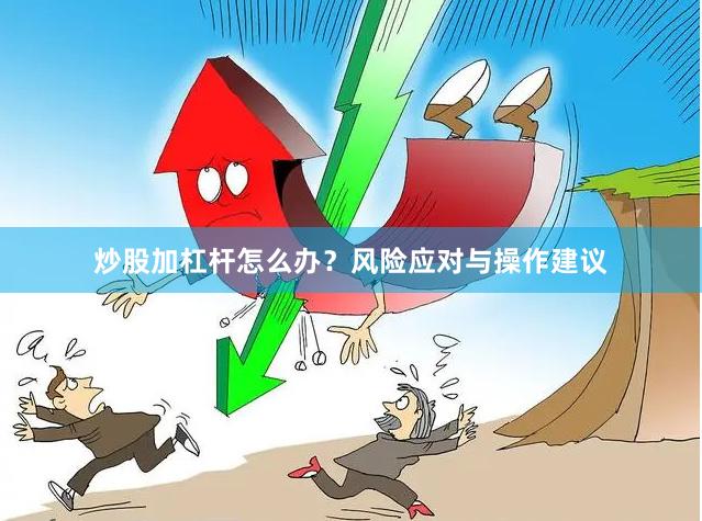 炒股加杠杆怎么办？风险应对与操作建议