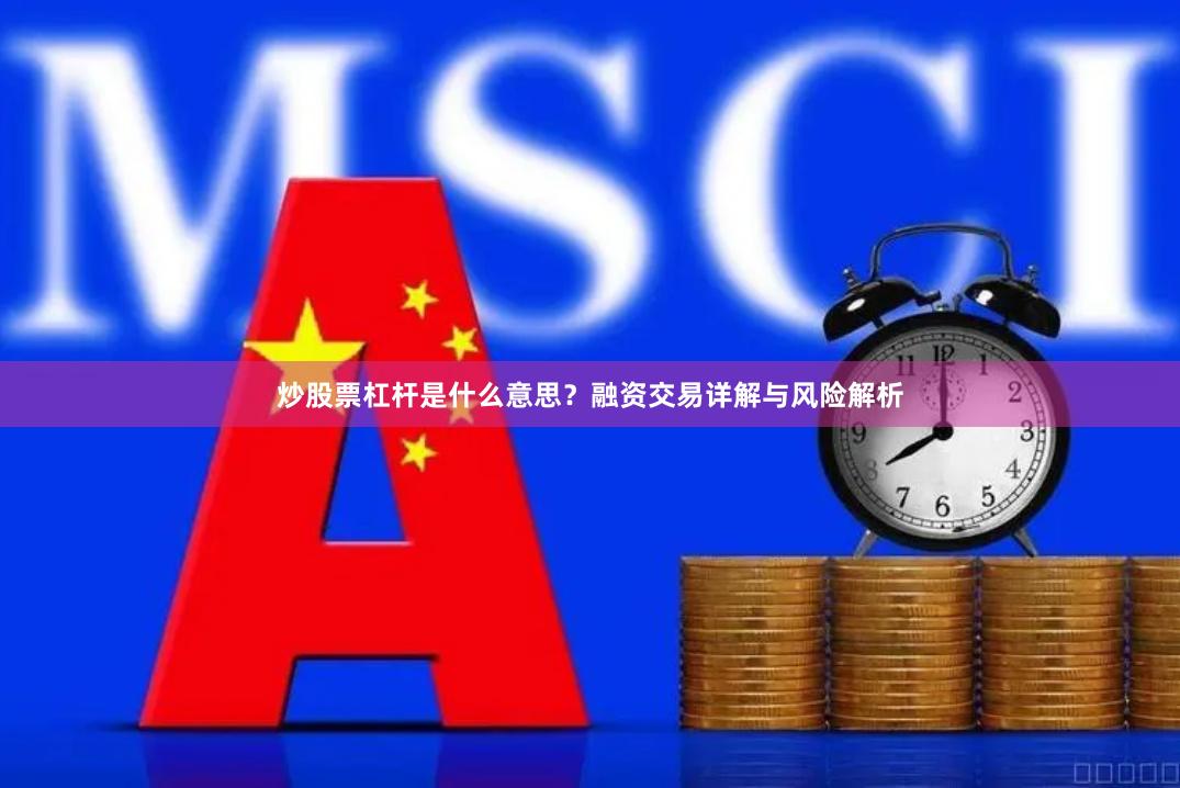 炒股票杠杆是什么意思?融资交易详解与风险解析