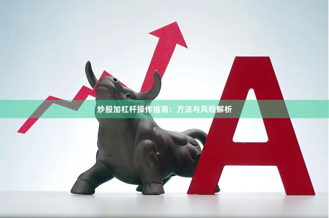 炒股加杠杆操作指南：方法与风险解析