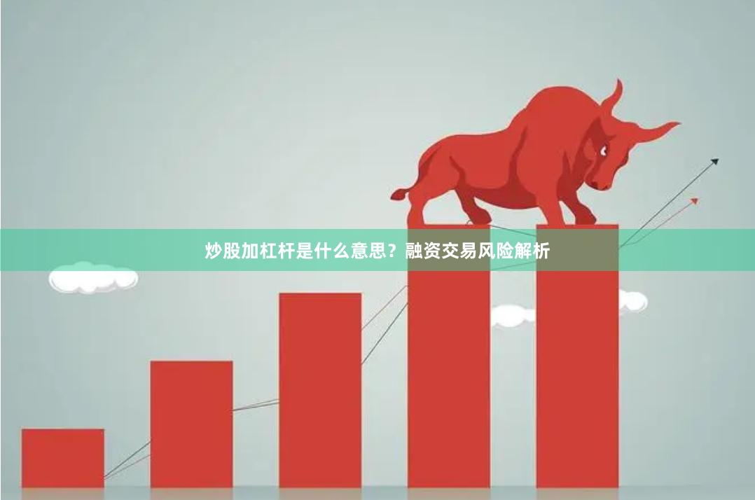 炒股加杠杆是什么意思？融资交易风险解析