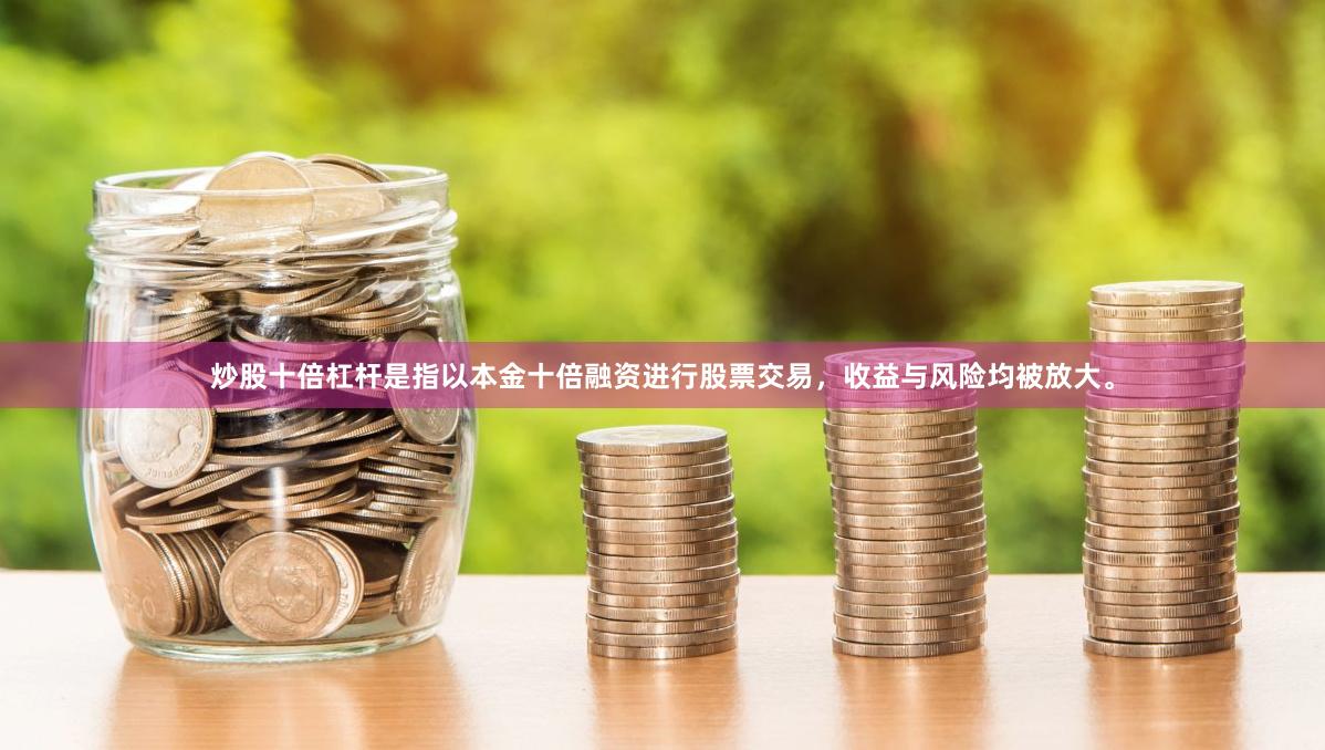 炒股十倍杠杆是指以本金十倍融资进行股票交易，收益与风险均被放大。