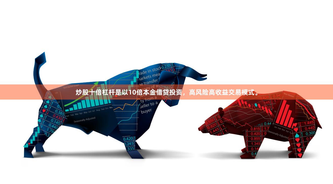炒股十倍杠杆是以10倍本金借贷投资，高风险高收益交易模式。