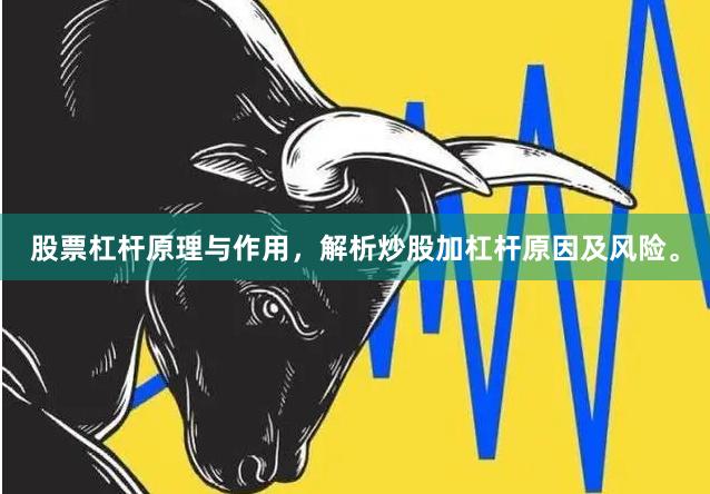 股票杠杆原理与作用，解析炒股加杠杆原因及风险。