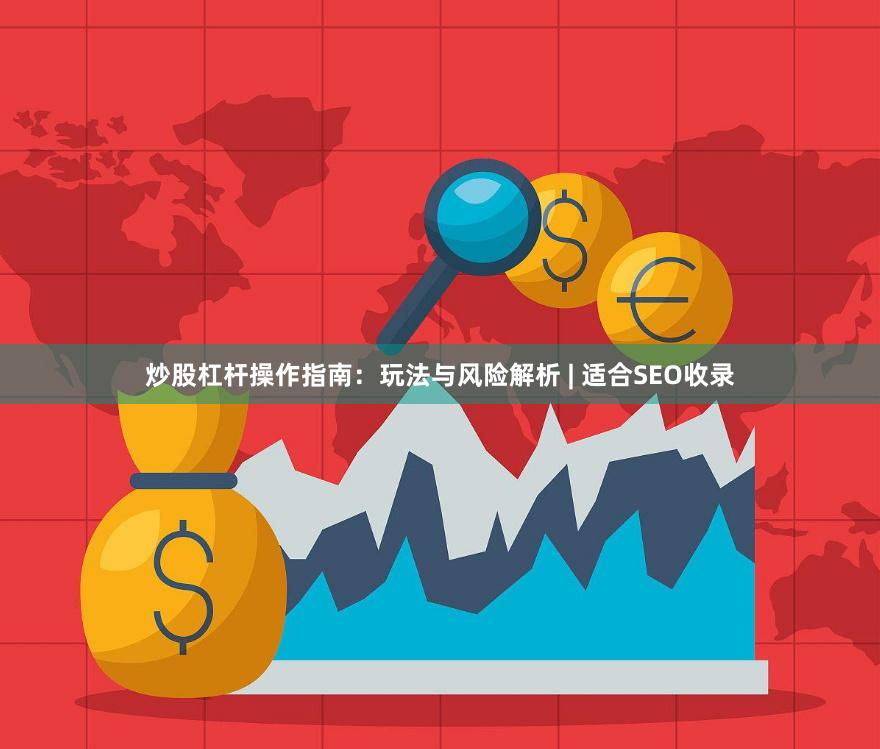 炒股杠杆操作指南：玩法与风险解析 | 适合SEO收录