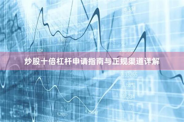 炒股十倍杠杆申请指南与正规渠道详解