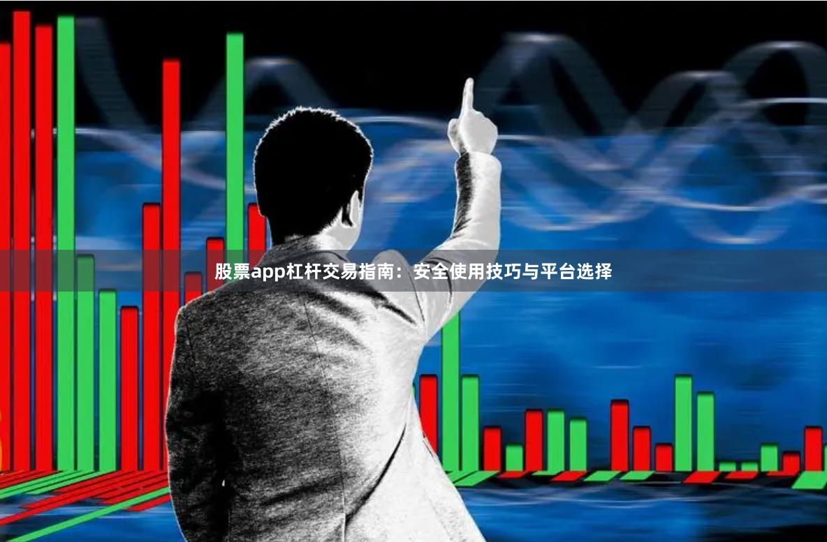 股票app杠杆交易指南：安全使用技巧与平台选择