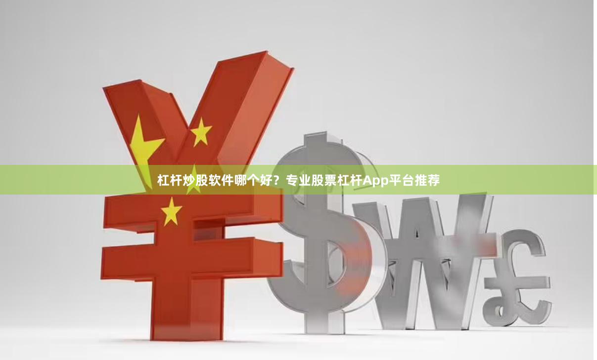 杠杆炒股软件哪个好？专业股票杠杆App平台推荐