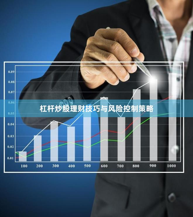 杠杆炒股理财技巧与风险控制策略