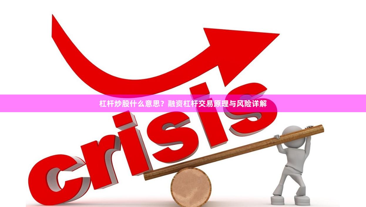 杠杆炒股什么意思？融资杠杆交易原理与风险详解