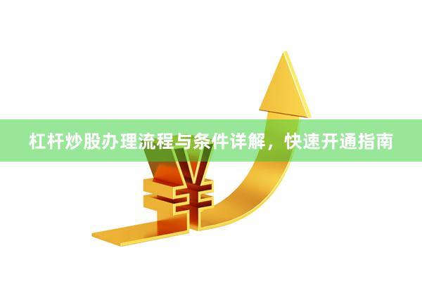 杠杆炒股办理流程与条件详解，快速开通指南