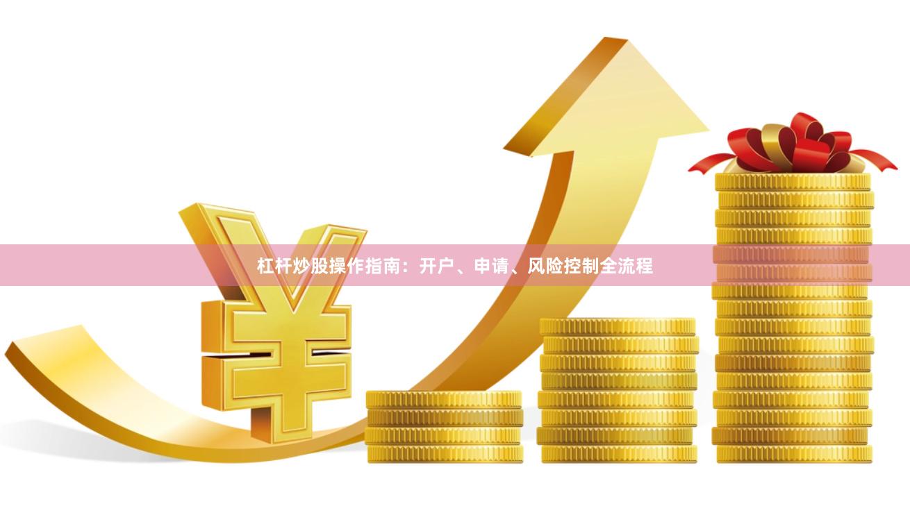 杠杆炒股操作指南：开户、申请、风险控制全流程