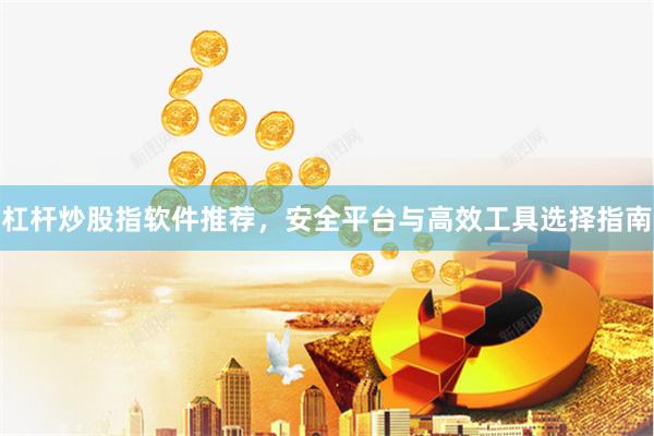 杠杆炒股指软件推荐，安全平台与高效工具选择指南