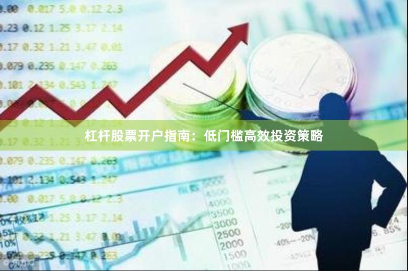 杠杆股票开户指南：低门槛高效投资策略