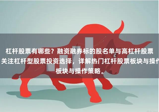 杠杆股票有哪些？融资融券标的股名单与高杠杆股票推荐。关注杠杆型股票投资选择，详解热门杠杆股票板块与操作策略。