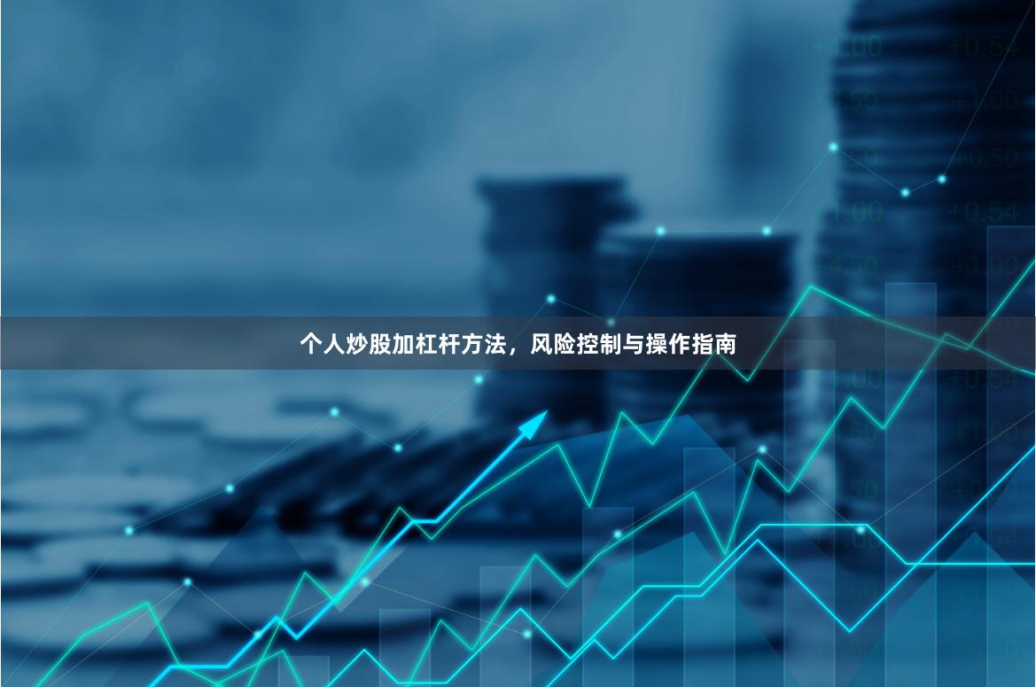 个人炒股加杠杆方法，风险控制与操作指南