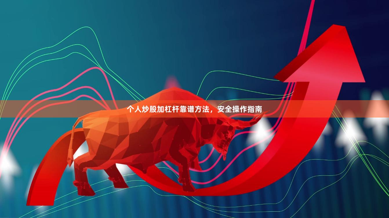 个人炒股加杠杆靠谱方法，安全操作指南