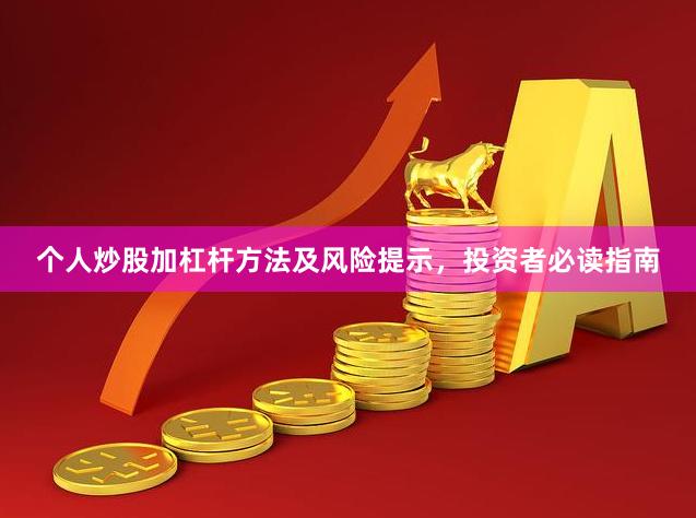 个人炒股加杠杆方法及风险提示，投资者必读指南
