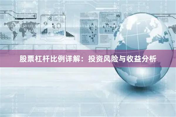 股票杠杆比例详解：投资风险与收益分析