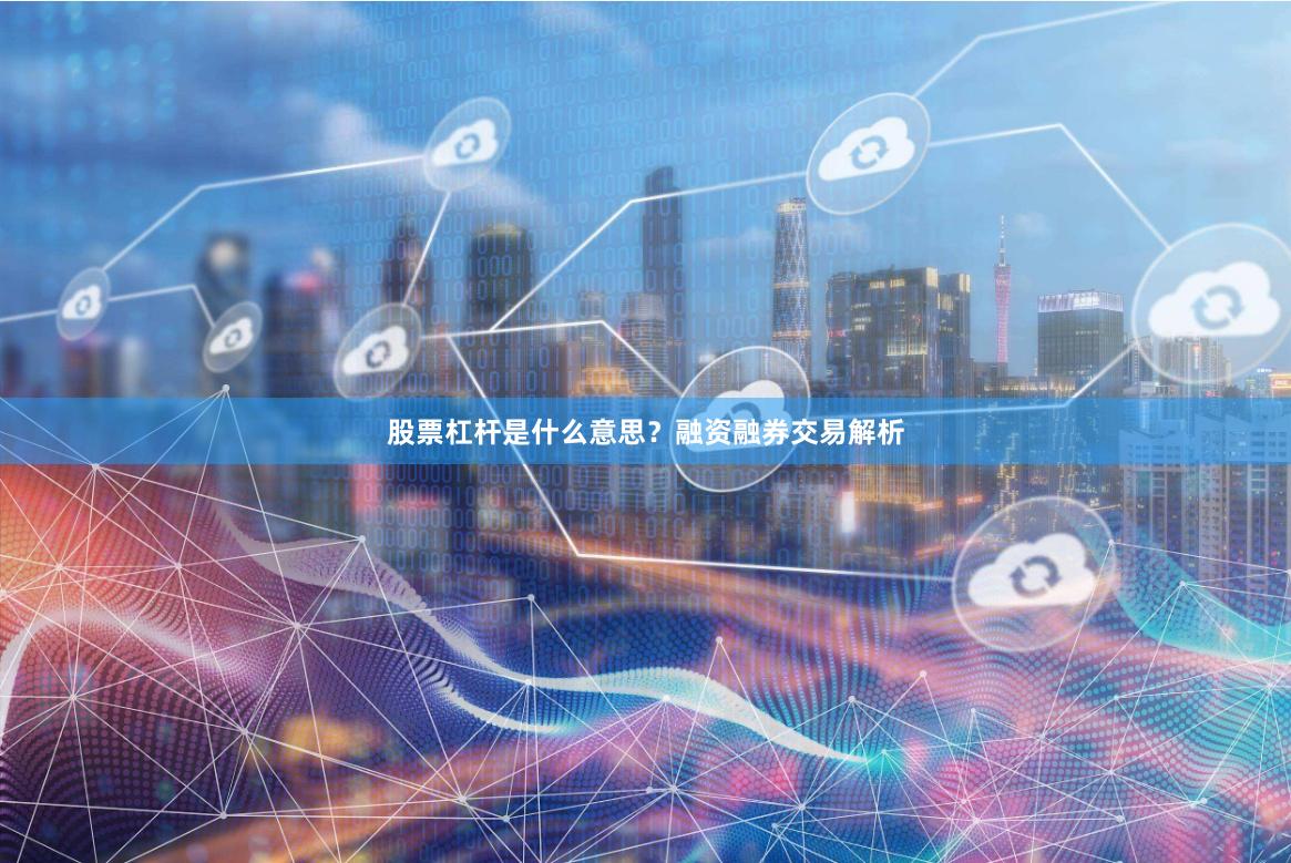 股票杠杆是什么意思？融资融券交易解析