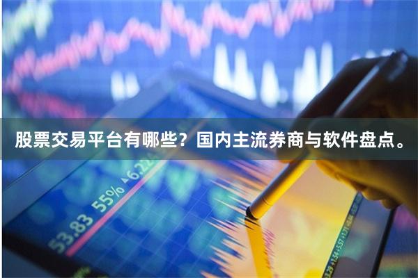 股票交易平台有哪些？国内主流券商与软件盘点。