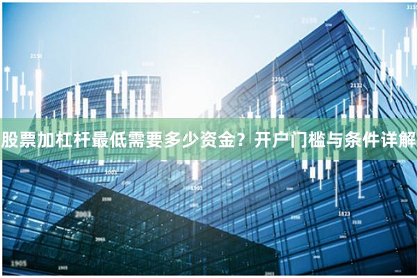 股票加杠杆最低需要多少资金？开户门槛与条件详解