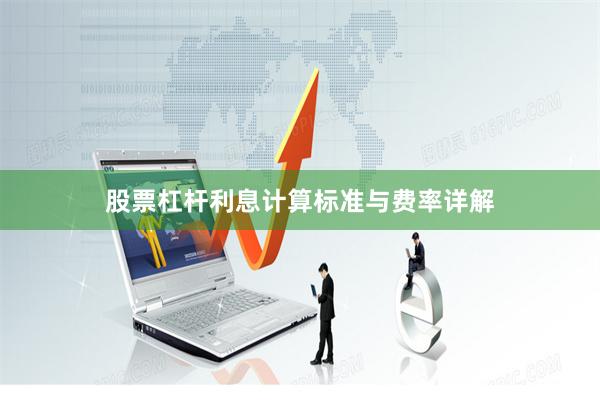 股票杠杆利息计算标准与费率详解