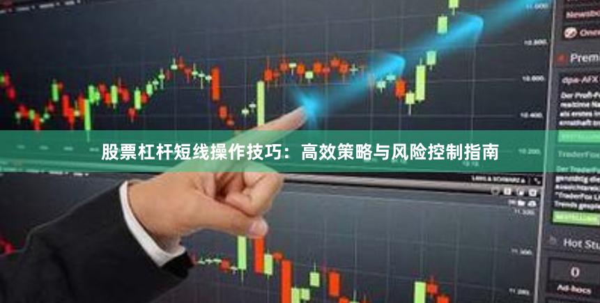 股票杠杆短线操作技巧：高效策略与风险控制指南