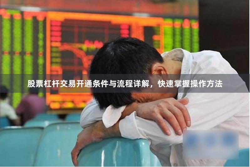 股票杠杆交易开通条件与流程详解，快速掌握操作方法