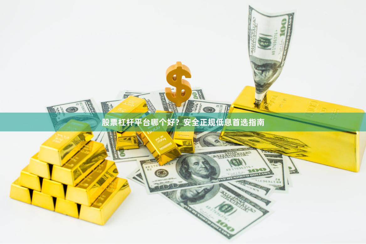 股票杠杆平台哪个好？安全正规低息首选指南