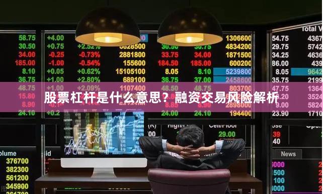 股票杠杆是什么意思？融资交易风险解析