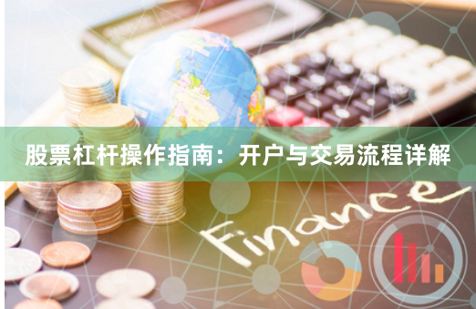 股票杠杆操作指南：开户与交易流程详解