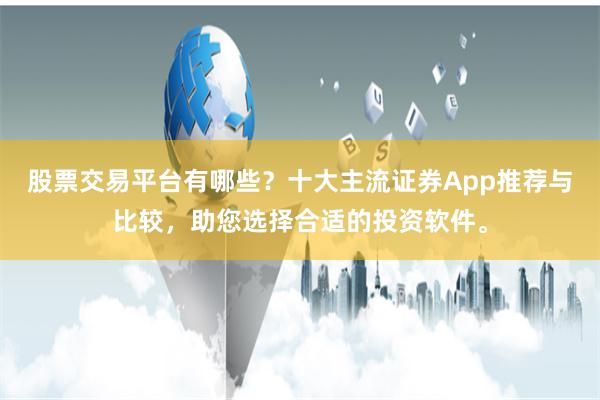 股票交易平台有哪些？十大主流证券App推荐与比较，助您选择合适的投资软件。