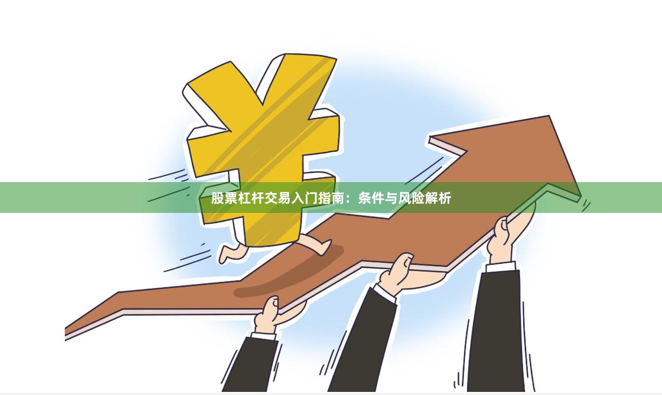股票杠杆交易入门指南：条件与风险解析
