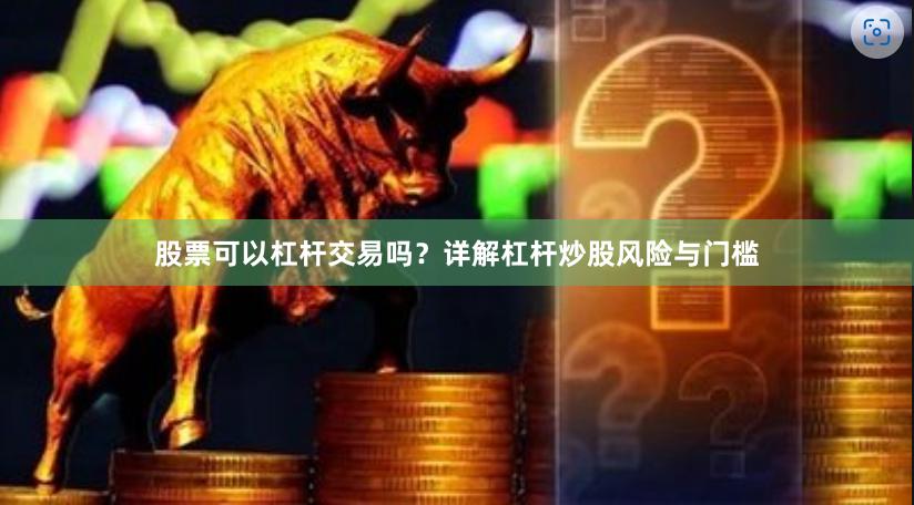 股票可以杠杆交易吗？详解杠杆炒股风险与门槛